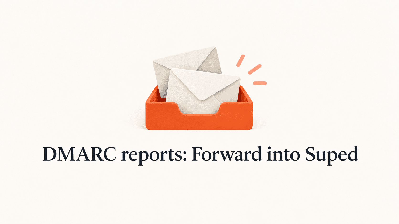 Envelopes arriving in an orange inbox above the title DMARC reports: Forward into Suped.
