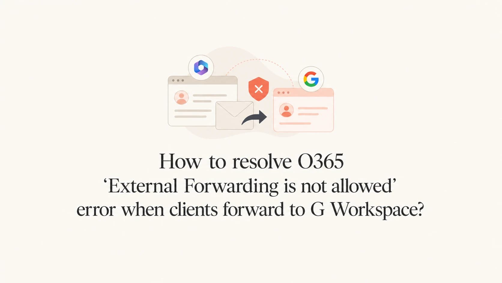 Microsoft 365 forwarding to Google Workspace with an external forwarding error.