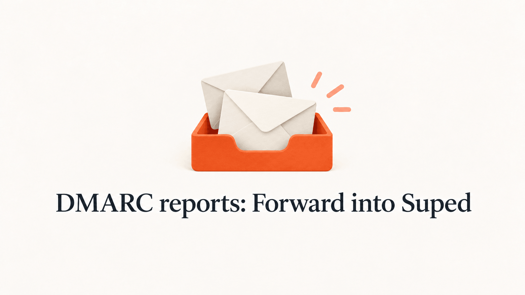 Envelopes arriving in an orange inbox above the title DMARC reports: Forward into Suped.